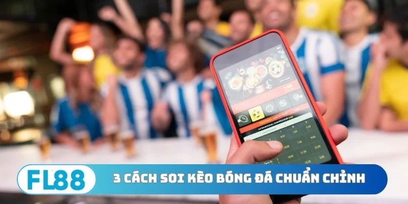 3 cách soi kèo bóng đá chuẩn chỉnh